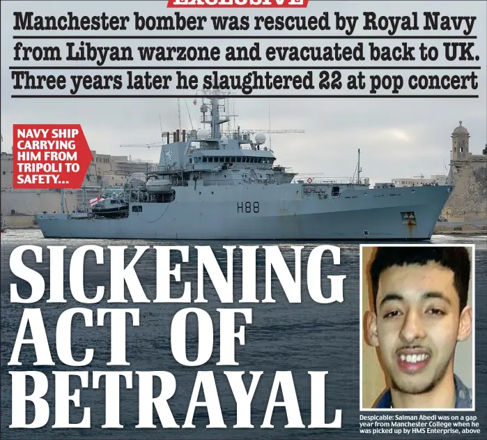  ??  ?? NAVY SHIP CARRYING HIM FROM TRIPOLI TO SAFETY... Despicable: Salman Abedi was on a gap year from Manchester College when he was picked up by HMS Enterprise, above