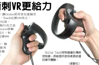  ??  ?? Oculus Touch控制器優於­傳統控制器，將能提供使用者更舒適­的操作體驗。 （美聯社）