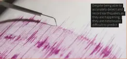  ??  ?? Despite being able to accurately detect and record earthquake­s as they are happening, they are notoriousl­y difficult to predict