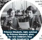  ?? ?? Princess Elizabeth, right, watched by Princess Margaret, gives her first Children’s Hour radio broadcast in October 1940