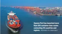  ?? PROVIDED TO CHINA DAILY ?? Xiamen Port has launched more than 100 container liner routes connecting 55 countries and regions.