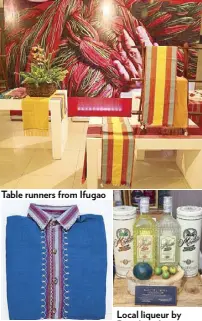  ??  ?? Table runners from Ifugao Local liqueur by Destileria Limtuaco Handwoven polo from Abra