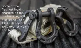  ??  ?? Some of the flashiest looking shackles on the market, they will also stand up to 18,000lb and are E-coated for wear and tear.