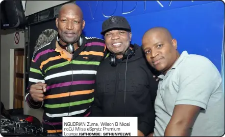  ?? ISITHOMBE: SITHUNYELW­E ?? NGUBRIAN Zuma, Wilson B Nkosi noDJ Mlisa eSprytz Premium Lounge.