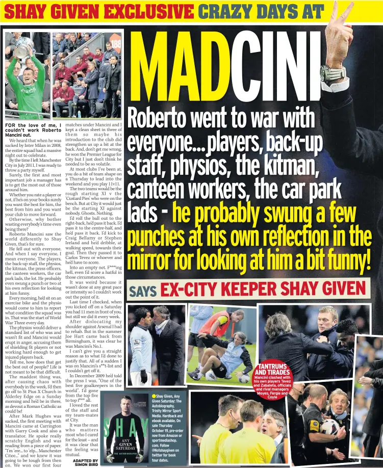  ??  ?? TANTRUMS AND TIRADES Mancini clashed with his own players Tevez and Zabaleta, officials and rival managers Moyes, Fergie and Coyle
Shay Given, Any Given Saturday: The Autobiogra­phy, Trinity Mirror Sport Media. Hardback and ebook available. On sale...