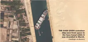  ?? (Satellogic via Reuters) ?? THE EVER GIVEN container ship seen from space in the Suez Canal while it was stranded in March.