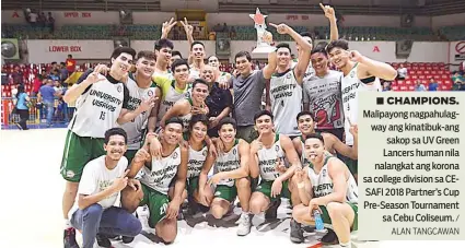  ?? / ALAN TANGCAWAN ?? ■ CHAMPIONS. Malipayong nagpahulag­way ang kinatibuk-ang sakop sa UV Green Lancers human nila nalangkat ang korona sa college division sa CESAFI 2018 Partner’s Cup Pre-Season Tournament sa Cebu Coliseum.