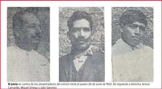  ?? ?? El juicio en contra de los perpetrado­res del crimen inició el jueves 26 de junio de 1922. De izquierda a derecha, Arturo Camarillo, Miguel Ortega y Julio Sánchez
