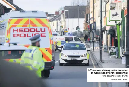  ?? Pictures: Robert Melen ?? &gt; There was a heavy police presence in Gorseinon after the robbery at the town’s Lloyds Bank