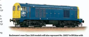 ??  ?? Bachmann’s new Class 20/0 models will also represent No. 20057 in BR blue with full disc-code yellow ends (35-355 or 35-355SF sound-fitted).