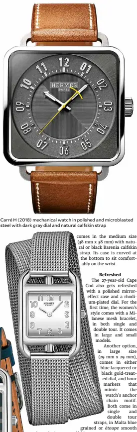  ??  ?? Carré H(2018) mechanical watch in polished and microblast­ed steel with dark gray dial and natural calfskin strap Cape Cod Miroir PM with doubletour Milanese mesh bracelet