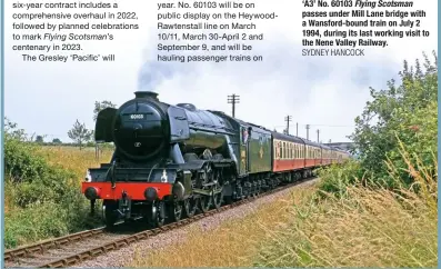  ?? SYDNEY HANCOCK ?? ‘A3’ No. 60103 Flying Scotsman passes under Mill Lane bridge with a Wansford-bound train on July 2 1994, during its last working visit to the Nene Valley Railway.