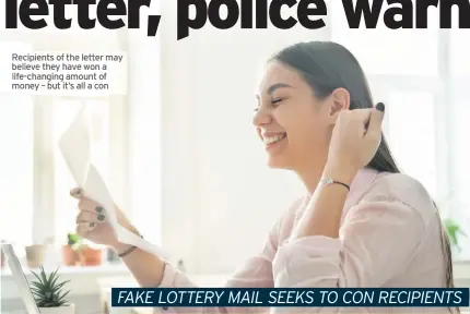  ??  ?? Recipients of the letter may believe they have wona life-changing amount of money – but it’s all a con FAKE LOTTERY MAIL SEEKS TO CON RECIPIENTS