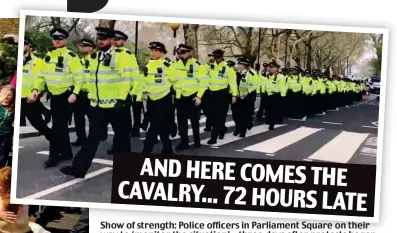  ??  ?? Show of strength: Police officers in Parliament Square on their way to ‘monitor the situation’ – three days after protests began