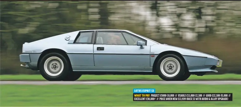  ??  ?? LOTUS ESPRIT S3 WHAT TO PAY PROJECT £5000-10,000 // USABLE £15,000-22,500 // GOOD £22,500-35,000 // EXCELLENT £38,000+ // PRICE WHEN NEW £13,939 ( BASE S3 WITH AUDIO & ALLOY UPGRADE)