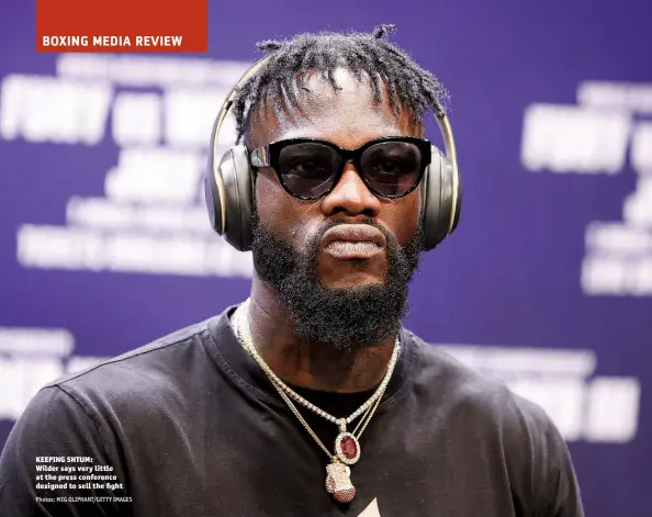  ?? Photos: MEG OLIPHANT/GETTY IMAGES ?? KEEPING SHTUM: Wilder says very little at the press conference designed to sell the fight