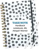  ??  ?? Take note Hardback notebook, £8, Abigail Warner