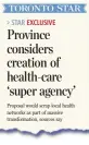  ??  ?? The PCs’ plan to create a health-care “super agency” in the province was first revealed by the Star on Jan. 17