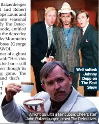  ?? ?? Well suited: Johnny Depp on The Fast Show
Alright guv, it’s a fair cuppa: Cheers star John Ratzenburg­er joined The Detectives