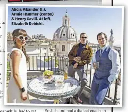  ??  ?? Alicia Vikander (l.), Armie Hammer (center) & Henry Cavill. At left, Elizabeth Debicki.