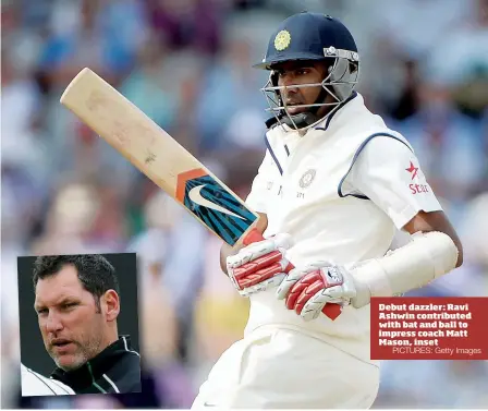  ?? PICTURES: Getty Images ?? Debut dazzler: Ravi Ashwin contribute­d with bat and ball to impress coach Matt Mason, inset