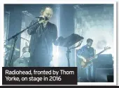  ??  ?? Radiohead, fronted by Thom Yorke, on stage in 2016