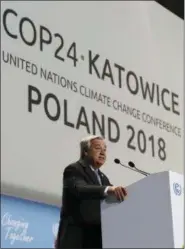  ?? CZAREK SOKOLOWSKI — THE ASSOCIATED PRESS ?? UN Secretary General Antonio Guterres addresses during the opening of COP24 UN Climate Change Conference 2018 in Katowice, Poland, Monday.