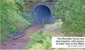  ?? WALES NEWS SERVICE ?? The Rhondda Tunnel was shut together with dozens of other lines in the 1960s