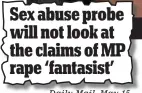  ??  ?? Sex abuse probe will not look at the claims of MP rape ‘fantasist’ Daily Mail, Mail May 15