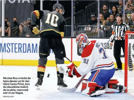  ?? PHOTO AFP ?? Nicolas Roy a tenté de faire dévier un tir derrière Carey Price, lors du deuxième match de la série, mercredi soir à Las Vegas.