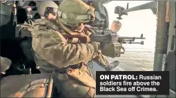  ?? ?? ON PATROL: Russian soldiers fire above the Black Sea off Crimea.