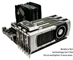  ??  ?? Nvidia’s SLI technology isn’t the force multiplier it once was.