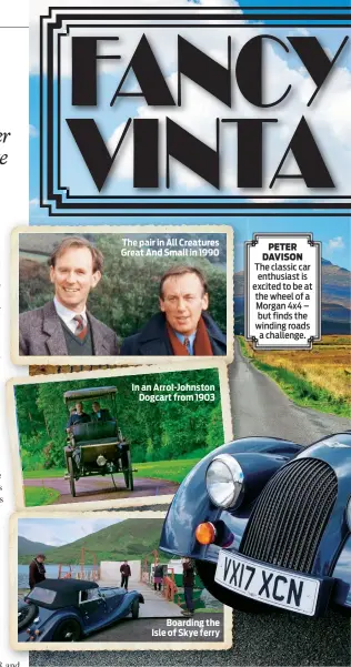  ??  ?? The pair in All Creatures Great And Small in 1990 In an Arrol-Johnston Dogcart from 1903 Boarding the Isle of Skye ferry PETER DAVISON The classic car enthusiast is excited to be at the wheel of a Morgan 4x4 – but finds the winding roads a challenge.