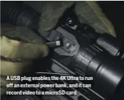  ?? ?? A USB plug enables the 4K Ultra to run off an external power bank, and it can record video to a microsd card
PARD NV008S NIGHT VISION RIFLE SCOPE