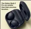  ?? ?? The Galaxy Buds 2 Pro are smaller than their previous iteration.