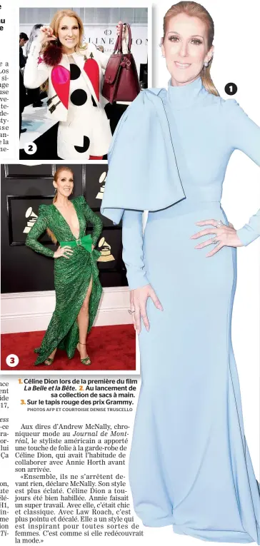  ??  ?? Céline Dion lors de la première du film La Belle et la Bête. Au lancement de sa collection de sacs à main. Sur le tapis rouge des prix Grammy.