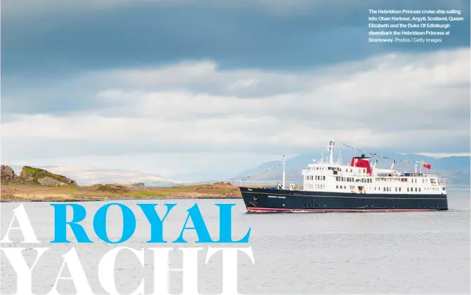  ?? Photos / Getty Images ?? The Hebridean Princess cruise ship sailing into Oban Harbour, Argyll, Scotland; Queen Elizabeth and the Duke Of Edinburgh disembark the Hebridean Princess at Stornoway.