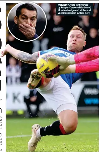  ?? ?? FOILED: Arfield is thwarted by keeper Carson while (below) Morelos trudges off at the end. Van Bronckhors­t suffers (left)