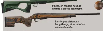  ?? ?? L’Ergo, un modèle haut de gamme à crosse technique.
La « longue distance »,
Long Range, et sa monture en lamellé-collé.