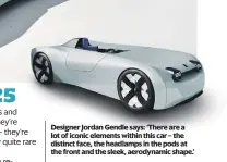  ?? ?? Designer Jordan Gendle says: ‘There are a lot of iconic elements within this car – the distinct face, the headlamps in the pods at the front and the sleek, aerodynami­c shape.’