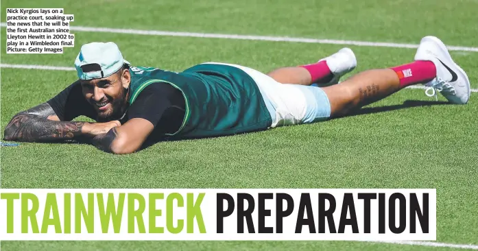  ?? ?? Nick Kyrgios lays on a practice court, soaking up the news that he will be the first Australian since Lleyton Hewitt in 2002 to play in a Wimbledon final. Picture: Getty Images