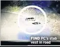  ??  ?? FIND PC’S stab vest in road