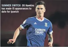  ??  ?? SUMMER SWITCH Oli Hawkins has made 15 appearance­s to date for Ipswich