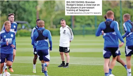  ?? PLUMB IMAGES/LCFC/GETTY IMAGES ?? BIG DECISIONS: Brendan Rodgers keeps a close eye on his players in pre-season training at Seagrave