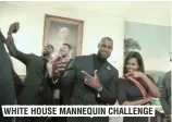  ??  ?? WHITE HOUSE MANNEQUIN CHALLENGE