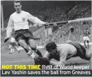  ?? ?? NOT THIS TIME Rest of World keeper Lev Yashin saves the ball from Greaves