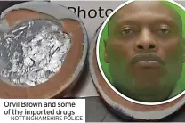  ?? NOTTINGHAM­SHIRE POLICE ?? Orvil Brown and some of the imported drugs
