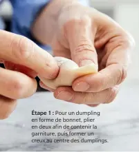  ??  ?? Étape 1 : Pour un dumpling en forme de bonnet, plier en deux afin de contenir la garniture, puis former un creux au centre des dumplings.