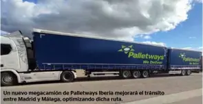  ??  ?? Un nuevo megacamión de Palletways Iberia mejorará el tránsito entre Madrid y Málaga, optimizand­o dicha ruta.