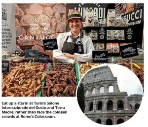  ??  ?? Eat up a storm at Turin’s Salone Internazio­nale del Gusto and Terra Madre, rather than face the colossal crowds at Rome’s Colosseum.